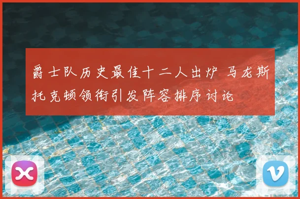 爵士队历史最佳十二人出炉 马龙斯托克顿领衔引发阵容排序讨论