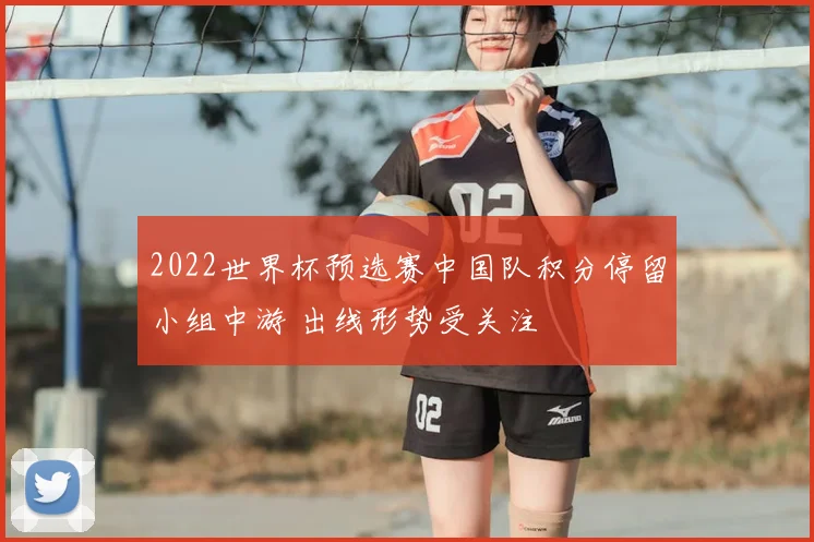 2022世界杯预选赛中国队积分停留小组中游 出线形势受关注