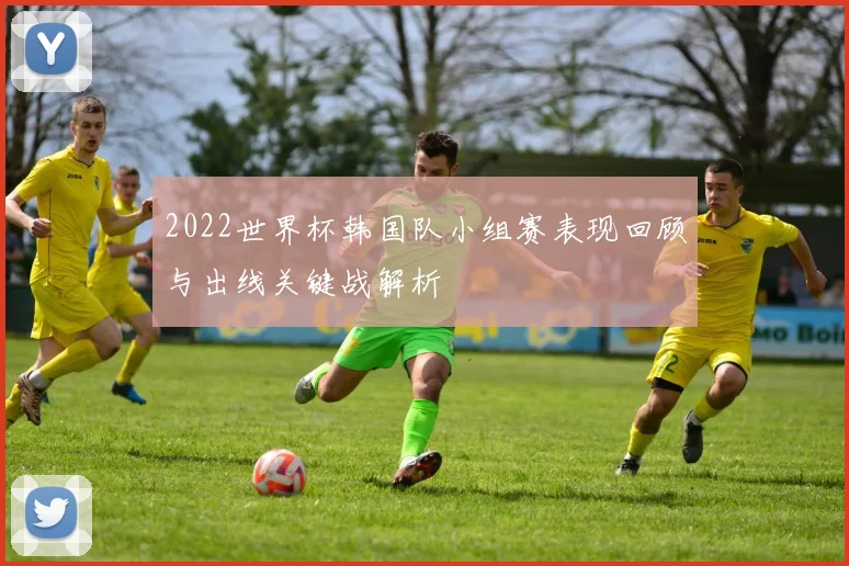 2022世界杯韩国队小组赛表现回顾与出线关键战解析