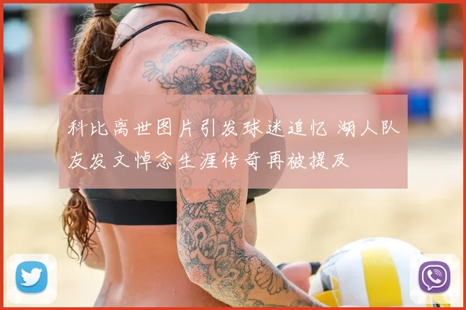 科比离世图片引发球迷追忆 湖人队友发文悼念生涯传奇再被提及
