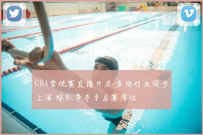 CBA常规赛直播开启 多场对决同步上演 球队争夺季后赛席位