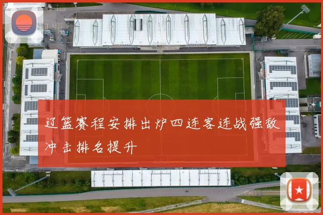 辽篮赛程安排出炉四连客连战强敌冲击排名提升