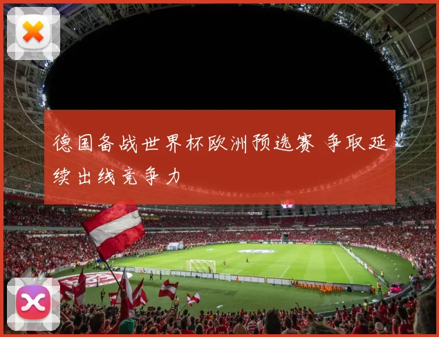 德国备战世界杯欧洲预选赛 争取延续出线竞争力