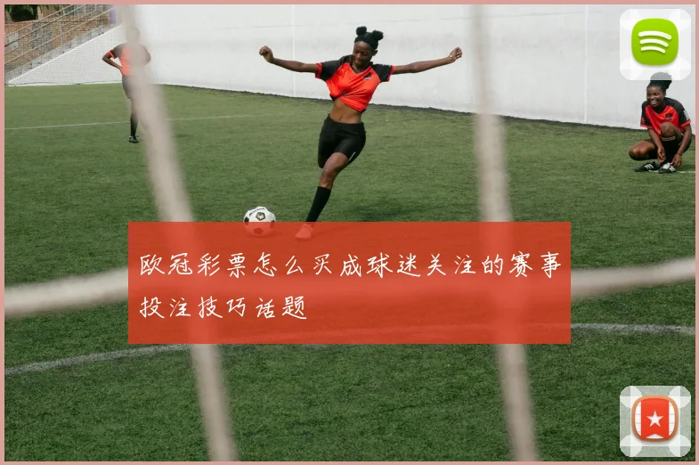 欧冠彩票怎么买成球迷关注的赛事投注技巧话题